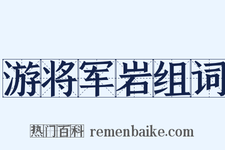 游将军岩组词是什么意思的图片